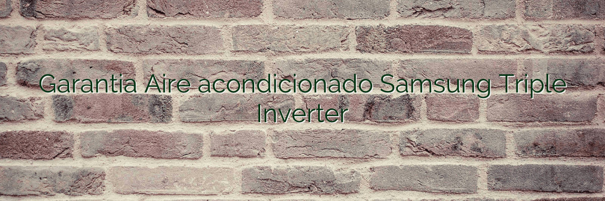 Garantia Aire acondicionado Samsung Triple Inverter
