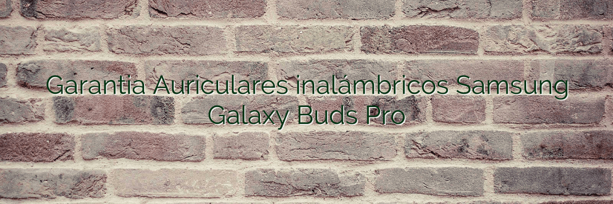 Garantia Auriculares inalámbricos Samsung Galaxy Buds Pro