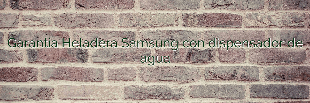 Garantia Heladera Samsung con dispensador de agua