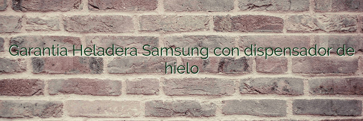 Garantia Heladera Samsung con dispensador de hielo
