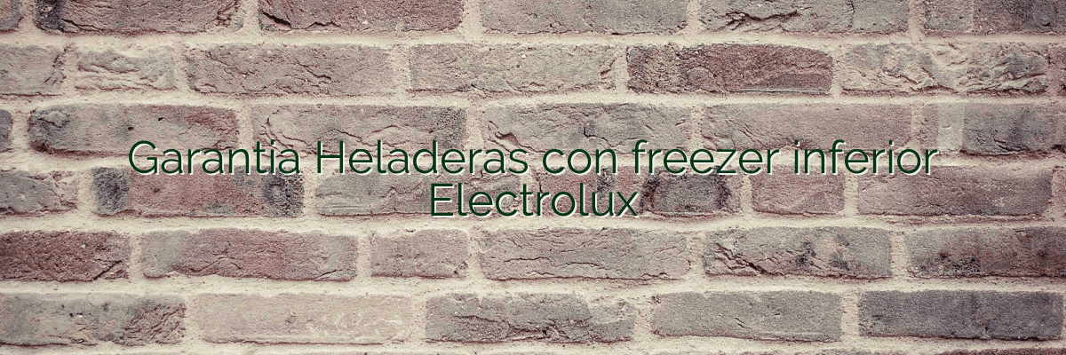 Garantia Heladeras con freezer inferior Electrolux