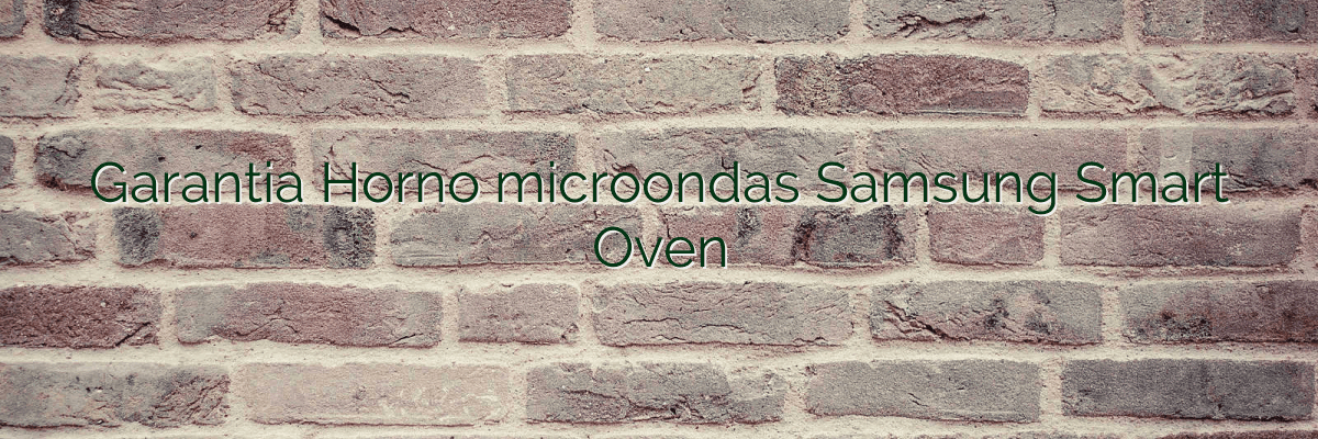 Garantia Horno microondas Samsung Smart Oven