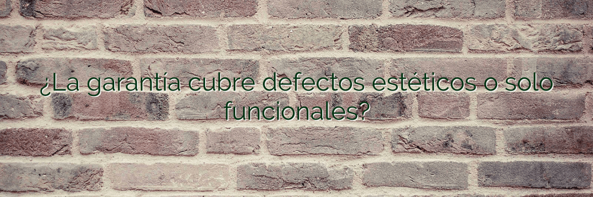 ¿La garantía cubre defectos estéticos o solo funcionales?