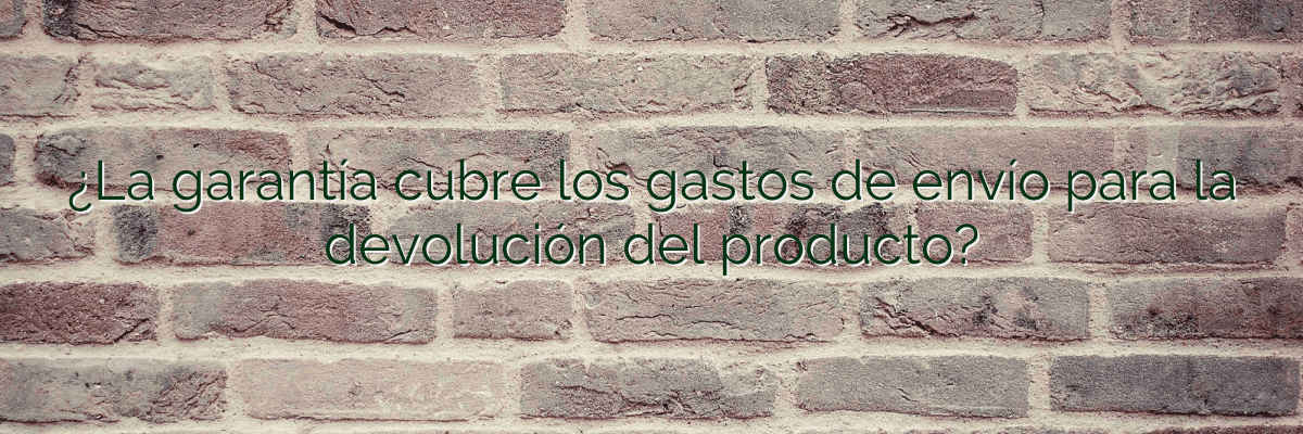 ¿La garantía cubre los gastos de envío para la devolución del producto?