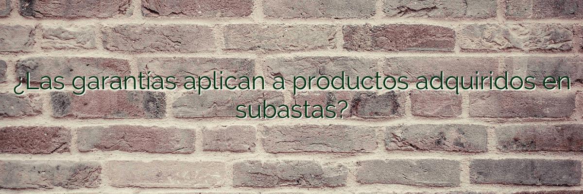 ¿Las garantías aplican a productos adquiridos en subastas?