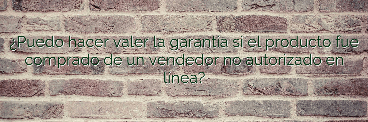 ¿Puedo hacer valer la garantía si el producto fue comprado de un vendedor no autorizado en línea?