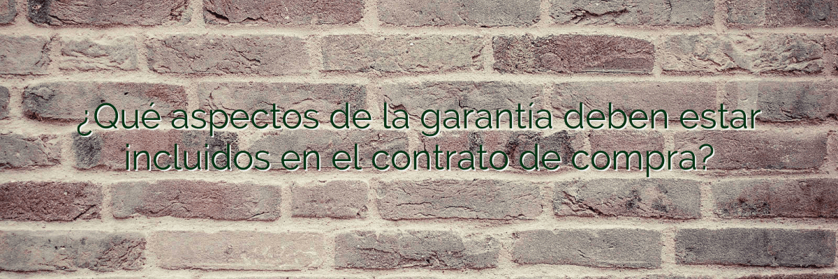¿Qué aspectos de la garantía deben estar incluidos en el contrato de compra?