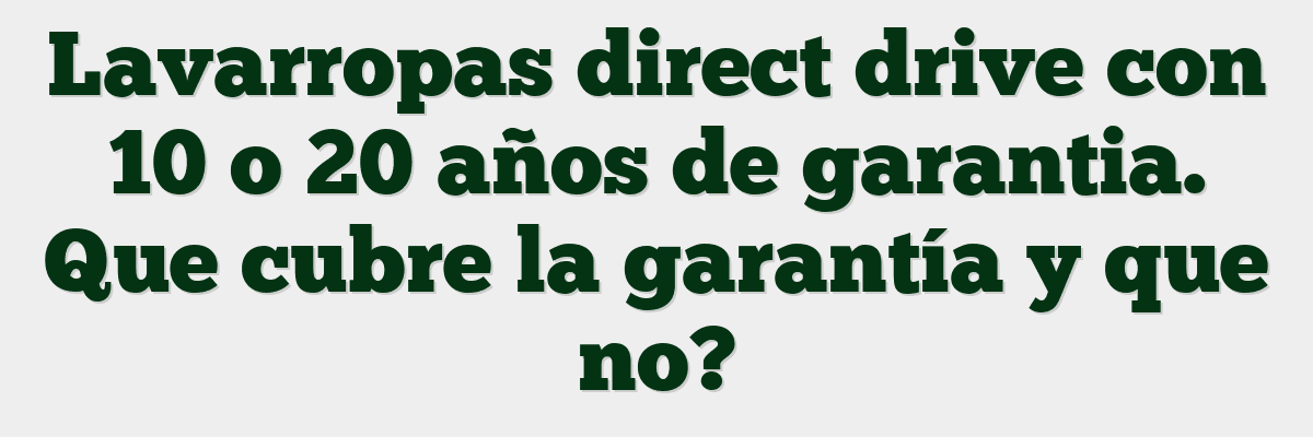 Lavarropas direct drive con 10 o 20 años de garantia. Que cubre la garantía y que no?